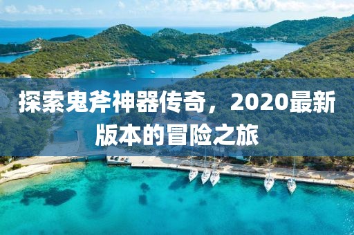 探索鬼斧神器传奇，2020最新版本的冒险之旅