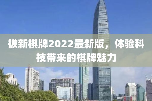 拔新棋牌2022最新版，体验科技带来的棋牌魅力
