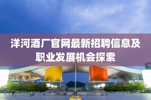 洋河酒厂官网最新招聘信息及职业发展机会探索