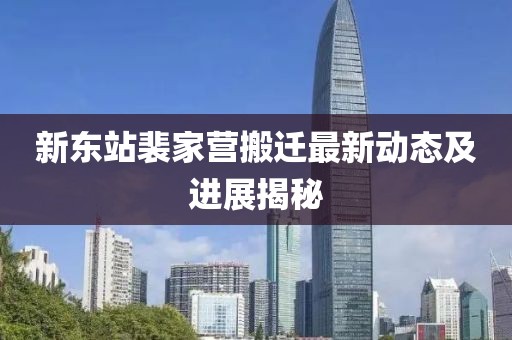 新东站裴家营搬迁最新动态及进展揭秘