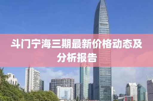 斗门宁海三期最新价格动态及分析报告