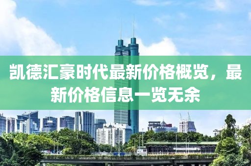 凯德汇豪时代最新价格概览，最新价格信息一览无余