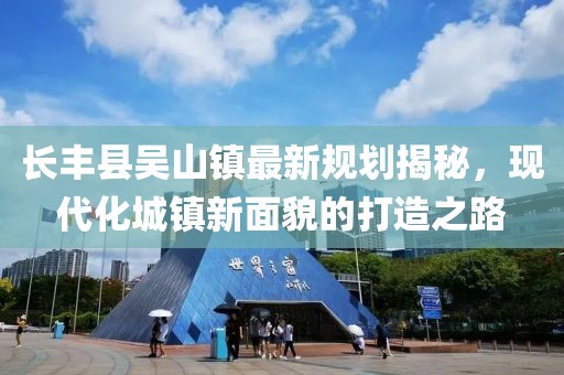 长丰县吴山镇最新规划揭秘，现代化城镇新面貌的打造之路