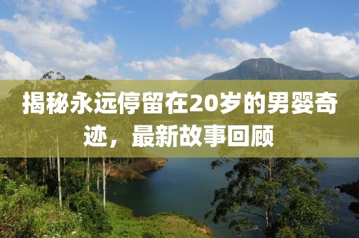 揭秘永远停留在20岁的男婴奇迹，最新故事回顾