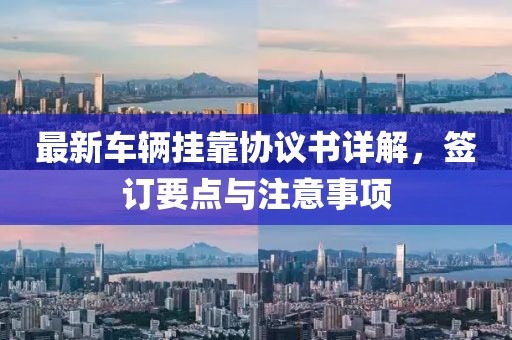 最新车辆挂靠协议书详解，签订要点与注意事项