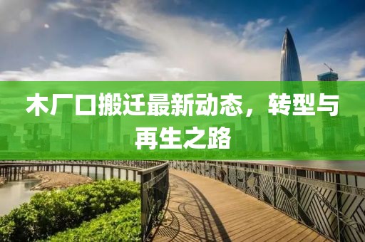 木厂口搬迁最新动态，转型与再生之路