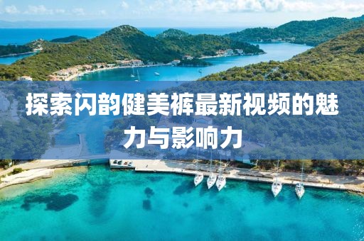 探索闪韵健美裤最新视频的魅力与影响力