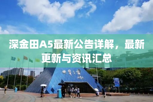 深金田A5最新公告详解，最新更新与资讯汇总