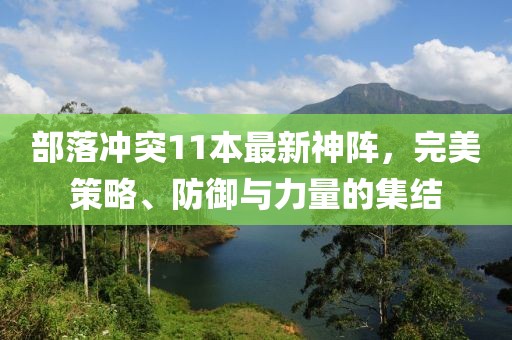 部落冲突11本最新神阵，完美策略、防御与力量的集结