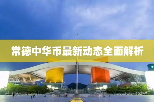 常德中华币最新动态全面解析