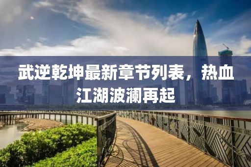武逆乾坤最新章节列表，热血江湖波澜再起