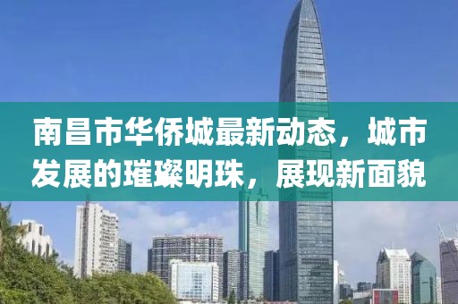 南昌市华侨城最新动态，城市发展的璀璨明珠，展现新面貌