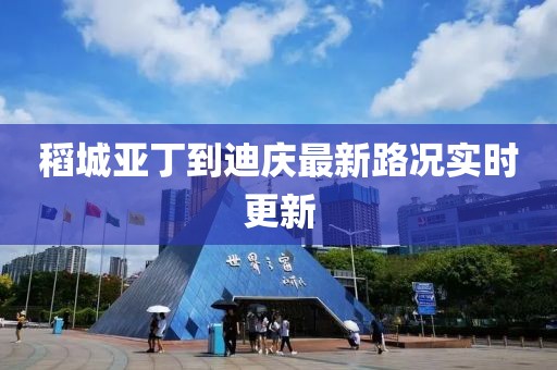 稻城亚丁到迪庆最新路况实时更新