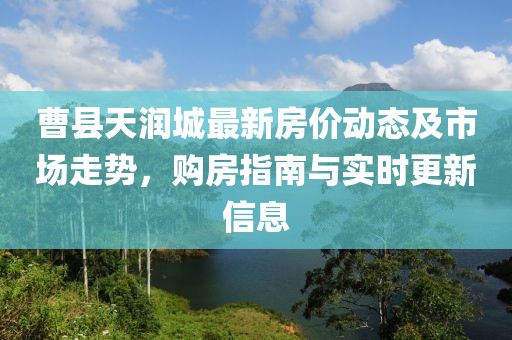 曹县天润城最新房价动态及市场走势，购房指南与实时更新信息