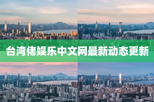 台湾佬娱乐中文网最新动态更新