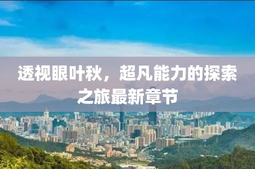 透视眼叶秋，超凡能力的探索之旅最新章节