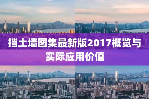 挡土墙图集最新版2017概览与实际应用价值
