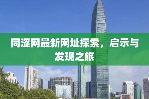 同涩网最新网址探索，启示与发现之旅