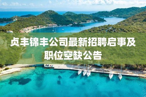 贞丰锦丰公司最新招聘启事及职位空缺公告