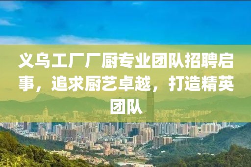 义乌工厂厂厨专业团队招聘启事，追求厨艺卓越，打造精英团队