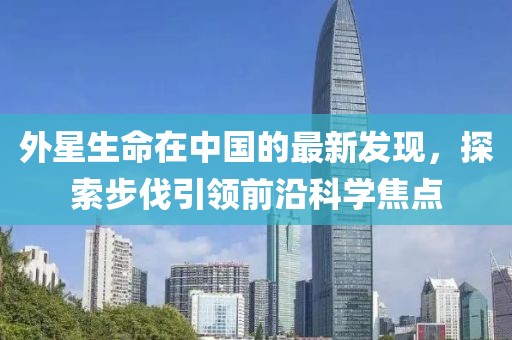 外星生命在中国的最新发现，探索步伐引领前沿科学焦点
