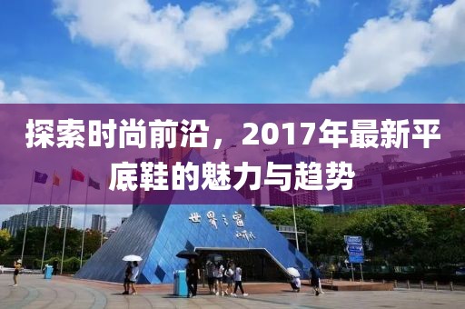 探索时尚前沿，2017年最新平底鞋的魅力与趋势