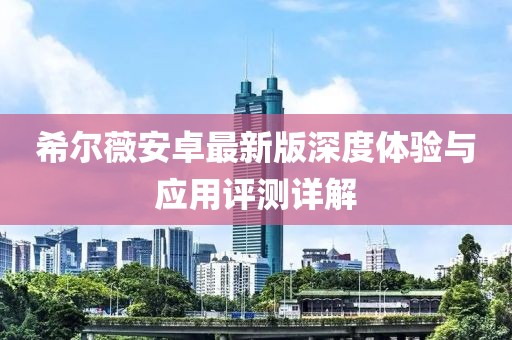 希尔薇安卓最新版深度体验与应用评测详解