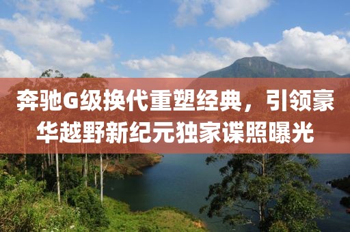 奔驰G级换代重塑经典，引领豪华越野新纪元独家谍照曝光