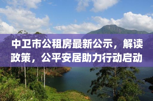 中卫市公租房最新公示，解读政策，公平安居助力行动启动