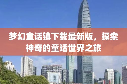 梦幻童话镇下载最新版，探索神奇的童话世界之旅