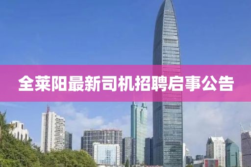 全莱阳最新司机招聘启事公告