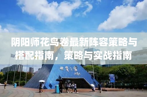 阴阳师花鸟卷最新阵容策略与搭配指南，策略与实战指南