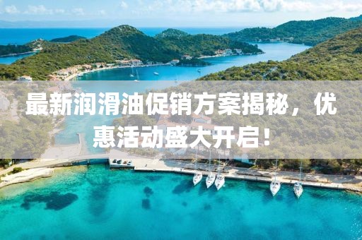 最新润滑油促销方案揭秘，优惠活动盛大开启！