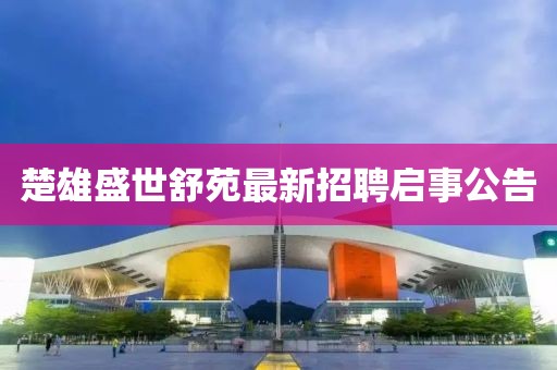 楚雄盛世舒苑最新招聘启事公告