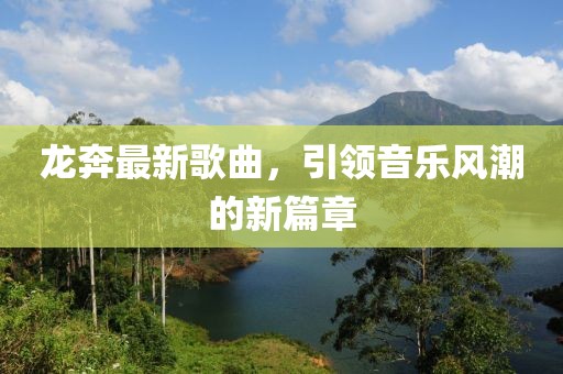 龙奔最新歌曲，引领音乐风潮的新篇章