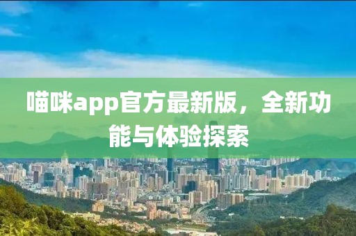 喵咪app官方最新版，全新功能与体验探索