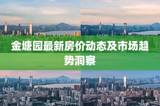 金塘园最新房价动态及市场趋势洞察
