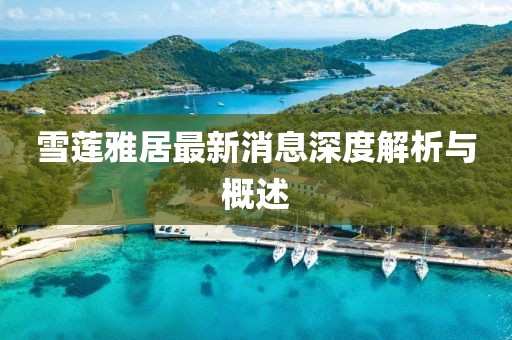 雪莲雅居最新消息深度解析与概述