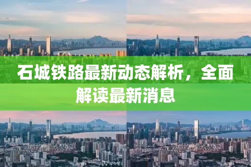 石城铁路最新动态解析，全面解读最新消息
