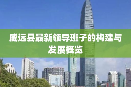威远县最新领导班子的构建与发展概览