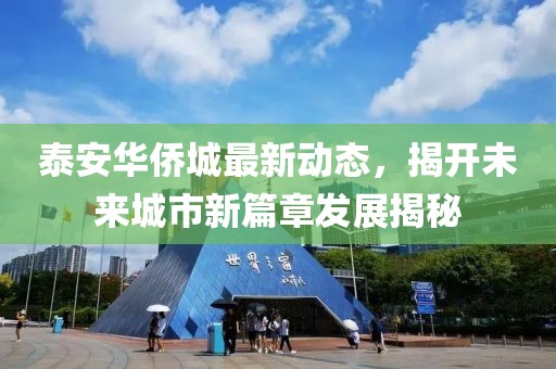 泰安华侨城最新动态，揭开未来城市新篇章发展揭秘