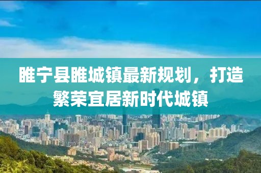 睢宁县睢城镇最新规划，打造繁荣宜居新时代城镇