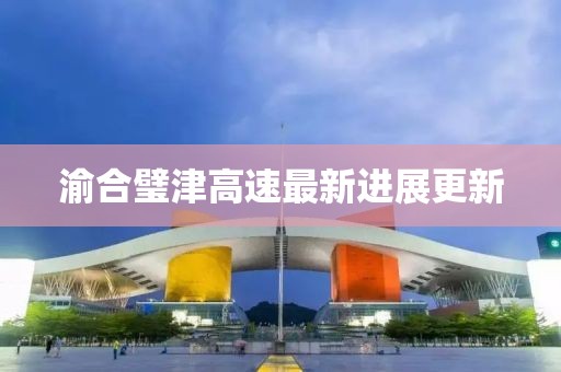 渝合璧津高速最新进展更新