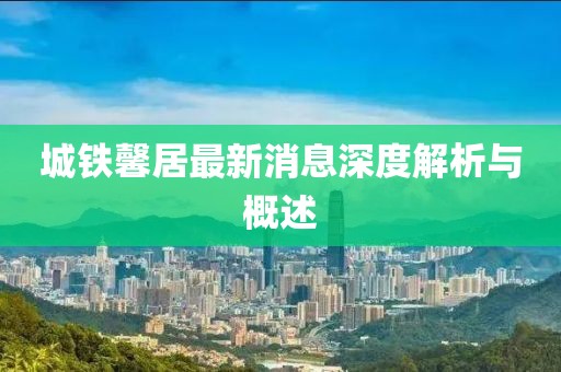 城铁馨居最新消息深度解析与概述