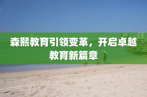 森熙教育引领变革，开启卓越教育新篇章