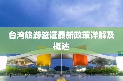 台湾旅游签证最新政策详解及概述