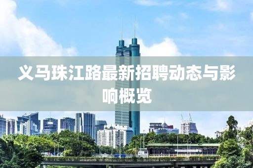 义马珠江路最新招聘动态与影响概览