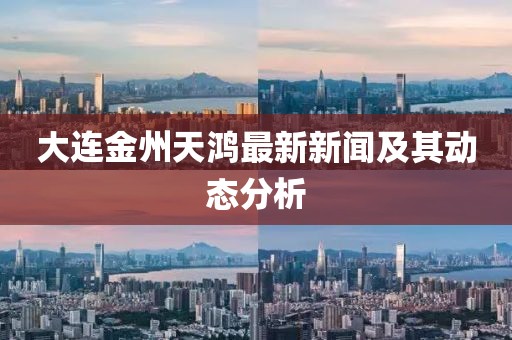 大连金州天鸿最新新闻及其动态分析