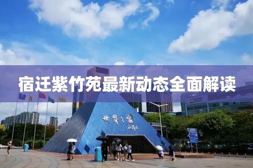 宿迁紫竹苑最新动态全面解读