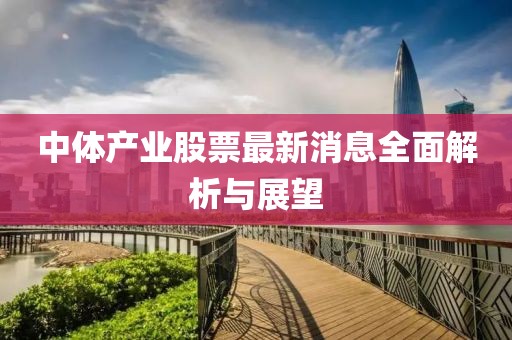 中体产业股票最新消息全面解析与展望
